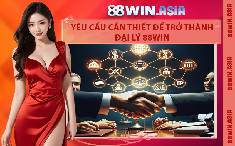 Yêu Cầu Cần Thiết Để Trở Thành Đại Lý 88WIN